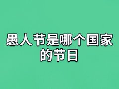 愚人节是哪个国家的节日,哪个国家的传统节日有愚人节