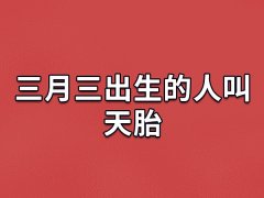 三月三出生的人叫天胎：精力充沛(行动极快)