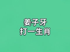 姜子牙打一生肖：生肖鸡