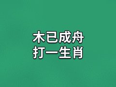 木已成舟打一生肖：生肖