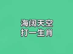 海阔天空打一生肖：属相