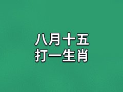 八月十五打一生肖:生肖