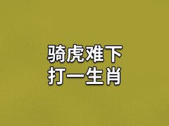 骑虎难下打一生肖:生肖