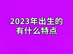 2023年出生的有什么特点:性格温和(依赖性强) 