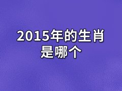 2015年的生肖是哪个：属羊