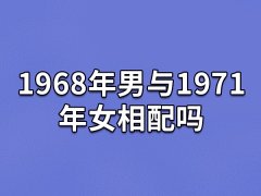 1968年男与1971年女相配吗:不是很配(困难较多)