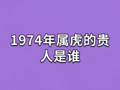 1974年属虎的贵人是谁:生肖