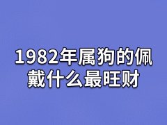 1982年属狗的佩戴什么最旺