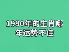 1990年的生肖哪年运势不佳