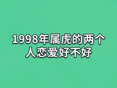 1998年属虎的两个人恋爱好不好:可以恋爱(婚姻和谐)