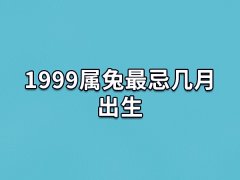 1999属兔最忌几月出生:三月/九月/十月