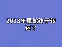 2023年属蛇终于转运了,生肖