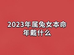 2023年属兔女本命年戴什么:转运珠/金银首饰/麒麟吊坠/红手绳