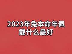 2023年兔本命年佩戴什么最好:转运珠/本命佛/三合生肖