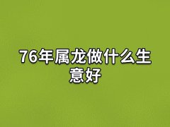 76年属龙做什么生意好:瑜