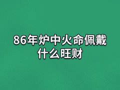 86年炉中火命佩戴什么旺财