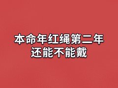 本命年红绳第二年还能不能戴:可以戴(红色是吉祥色)