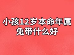 小孩12岁本命年属兔带什么好:佩戴红绳/红色内衣裤/长命锁