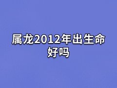 属龙2012年出生命好吗:命运