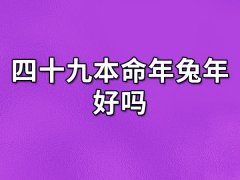 四十九本命年兔年好吗:运势下跌(破财)