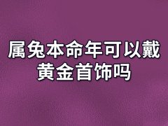 属兔本命年可以戴黄金首饰吗:不可以戴黄金(影响运势)