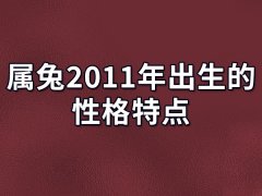 属兔2011年出生的性格特点:心地善良(体谅他人)