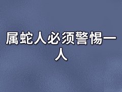 属蛇人必须警惕一人:属龙