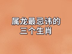 属龙最忌讳的三个生肖:生