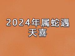 2024年属蛇遇天喜:事业有所