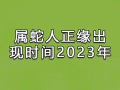 属蛇人正缘出现时间2023年