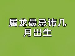 属龙最忌讳几月出生:正月