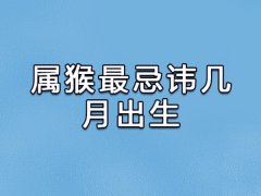 属猴最忌讳几月出生:农历