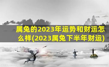 <strong>属兔的2023年运势和财运怎</strong>