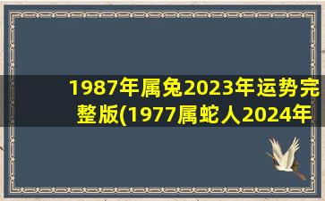 <b>1987年属兔2023年运势完整版(1977属蛇人2024年运势完整版)</b>