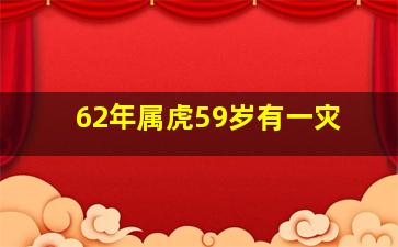 <strong>62年属虎59岁有一灾</strong>