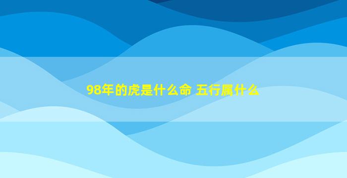 98年的虎是什么命 五行属