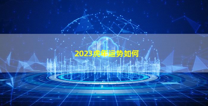 2023虎年运势如何