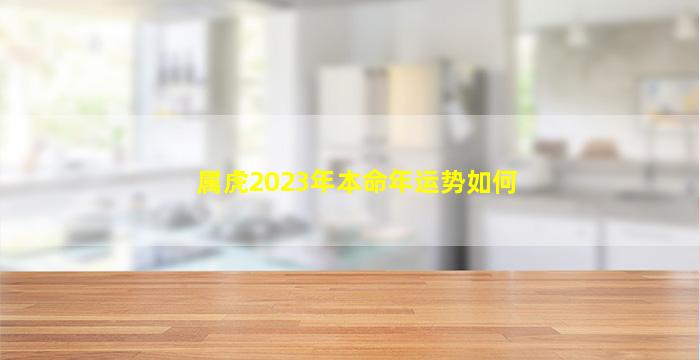 属虎2023年本命年运势如何