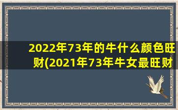 2022年73年的牛什么颜色旺