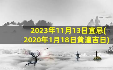 2023年11月13日宜忌(2020年1月18日黄道吉日)