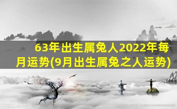 63年出生属兔人2022年每月运势(9月出生属兔之人运势)