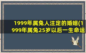 1999年属兔人注定的婚姻(1999年属兔25岁以后一生命运)