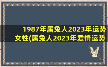 1987年属兔人2023年运势女性(属兔人2023年爱情运势)