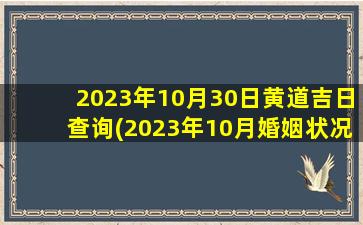 <b>2023年10月30日黄道吉日查询(2023年10月婚姻状况)</b>