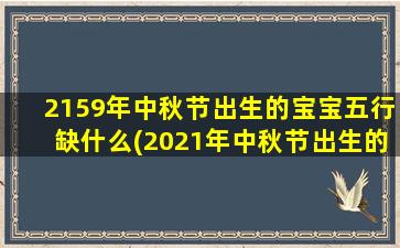 2159年中秋节出生的宝宝五行缺什么(2021年中秋节出生的牛宝宝好不好)