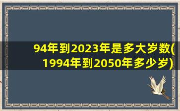 94年到2023年是多大岁数(1994年到2050年多少岁)