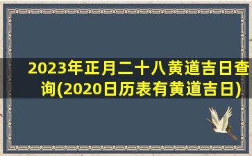 2023年正月二十八黄道吉日查询(2020日历表有黄道吉日)