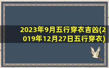 2023年9月五行穿衣吉凶(2019年12月27日五行穿衣)