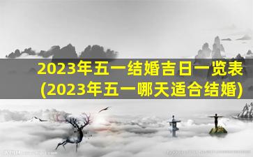 2023年五一结婚吉日一览表(2023年五一哪天适合结婚)