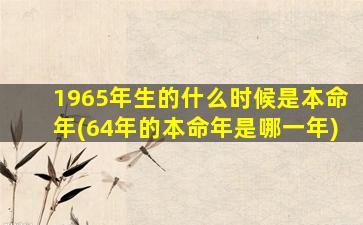 1965年生的什么时候是本命年(64年的本命年是哪一年)